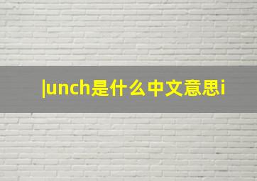 |unch是什么中文意思i